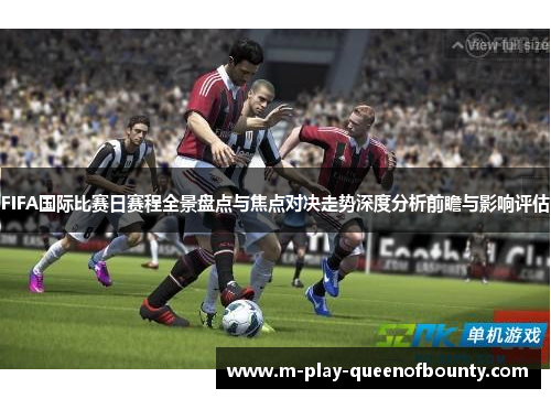FIFA国际比赛日赛程全景盘点与焦点对决走势深度分析前瞻与影响评估