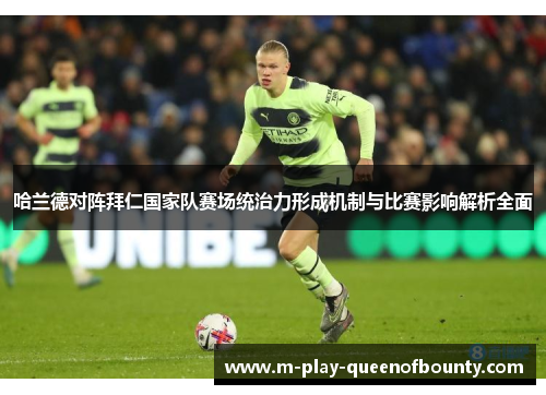 哈兰德对阵拜仁国家队赛场统治力形成机制与比赛影响解析全面