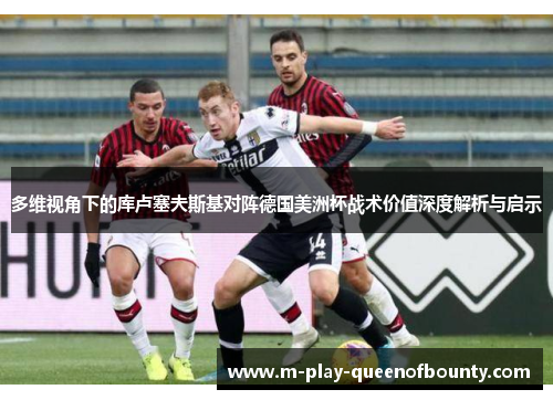 多维视角下的库卢塞夫斯基对阵德国美洲杯战术价值深度解析与启示