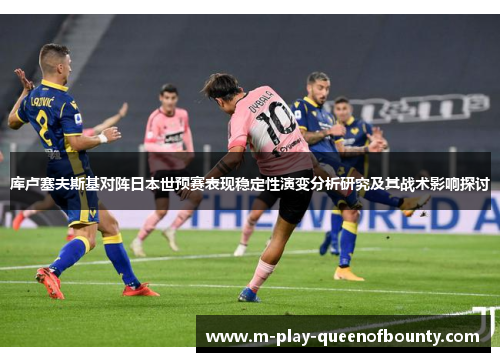 库卢塞夫斯基对阵日本世预赛表现稳定性演变分析研究及其战术影响探讨 库卢塞夫斯基对阵日本世预赛表现稳定性演变分析研究及其战术影响探讨