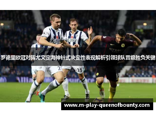 罗德里欧冠对阵尤文定海神针式决定性表现解析引领球队晋级胜负关键