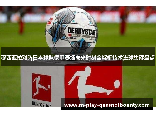 穆西亚拉对阵日本球队德甲赛场高光时刻全解析技术进球集锦盘点 穆西亚拉对阵日本球队德甲赛场高光时刻全解析技术进球集锦盘点