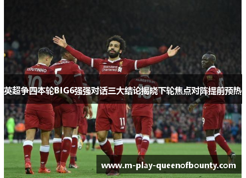英超争四本轮BIG6强强对话三大结论揭晓下轮焦点对阵提前预热