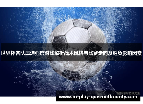 世界杯各队压迫强度对比解析战术风格与比赛走向及胜负影响因素