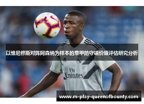 以维尼修斯对阵阿森纳为样本的意甲防守端价值评估研究分析