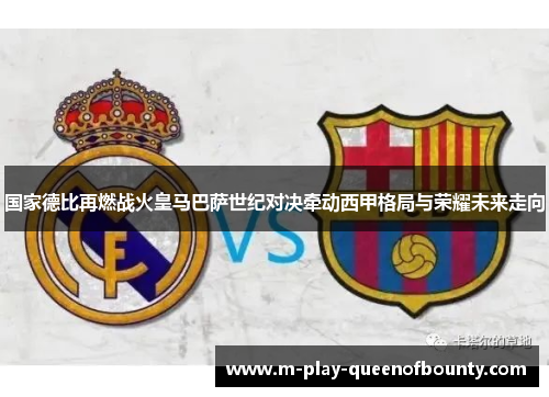 国家德比再燃战火皇马巴萨世纪对决牵动西甲格局与荣耀未来走向