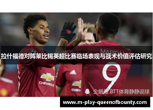 拉什福德对阵莱比锡英超比赛临场表现与战术价值评估研究