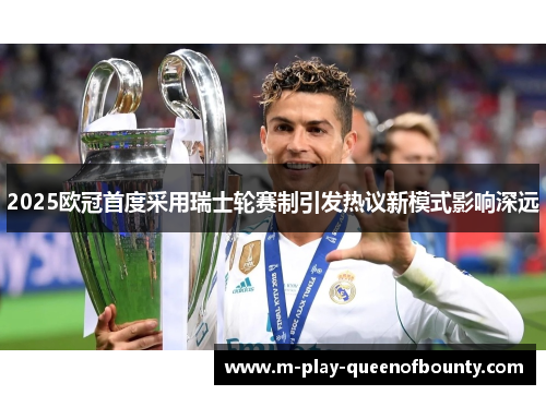 2025欧冠首度采用瑞士轮赛制引发热议新模式影响深远