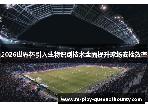 2026世界杯引入生物识别技术全面提升球场安检效率 2026世界杯引入生物识别技术全面提升球场安检效率