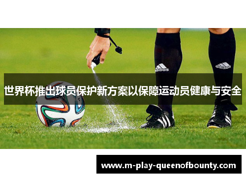 世界杯推出球员保护新方案以保障运动员健康与安全