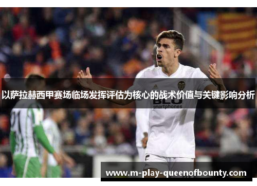 以萨拉赫西甲赛场临场发挥评估为核心的战术价值与关键影响分析 以萨拉赫西甲赛场临场发挥评估为核心的战术价值与关键影响分析