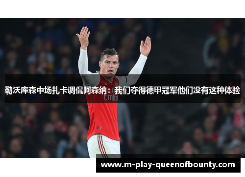 勒沃库森中场扎卡调侃阿森纳:我们夺得德甲冠军他们没有这种体验 勒沃库森中场扎卡调侃阿森纳:我们夺得德甲冠军他们没有这种体验