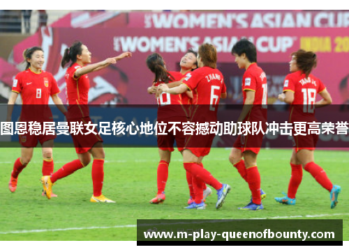 图恩稳居曼联女足核心地位不容撼动助球队冲击更高荣誉