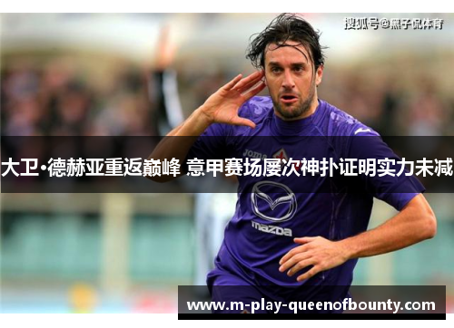 大卫·德赫亚重返巅峰 意甲赛场屡次神扑证明实力未减