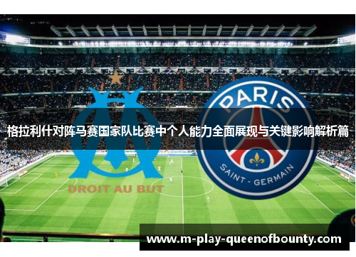 格拉利什对阵马赛国家队比赛中个人能力全面展现与关键影响解析篇 格拉利什对阵马赛国家队比赛中个人能力全面展现与关键影响解析篇