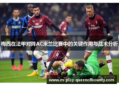梅西在法甲对阵AC米兰比赛中的关键作用与战术分析 梅西在法甲对阵AC米兰比赛中的关键作用与战术分析