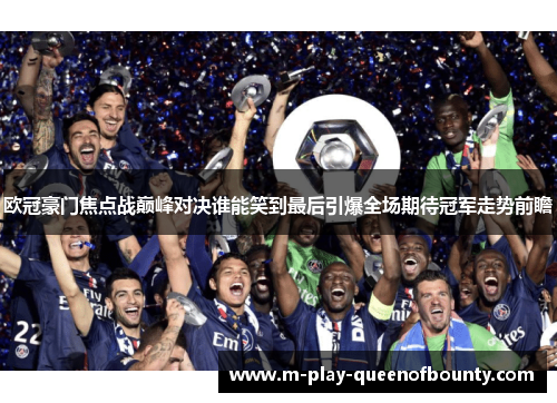 欧冠豪门焦点战巅峰对决谁能笑到最后引爆全场期待冠军走势前瞻