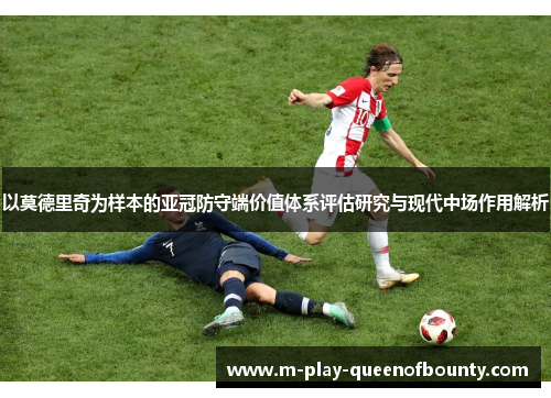 以莫德里奇为样本的亚冠防守端价值体系评估研究与现代中场作用解析