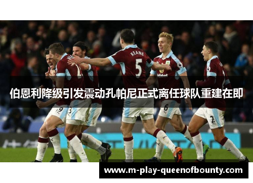 伯恩利降级引发震动孔帕尼正式离任球队重建在即