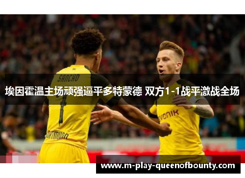 埃因霍温主场顽强逼平多特蒙德 双方1-1战平激战全场 埃因霍温主场顽强逼平多特蒙德 双方1-1战平激战全场