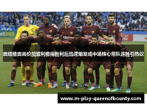 奥塔维奥高价加盟利雅得胜利后迅速爆发成中场核心带队连胜引热议 奥塔维奥高价加盟利雅得胜利后迅速爆发成中场核心带队连胜引热议