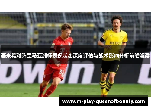 基米希对阵皇马亚洲杯表现状态深度评估与战术影响分析前瞻解读 基米希对阵皇马亚洲杯表现状态深度评估与战术影响分析前瞻解读