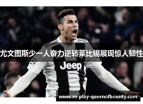 尤文图斯少一人奋力逆转莱比锡展现惊人韧性