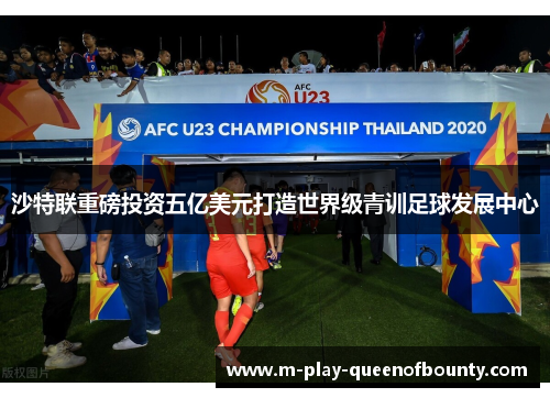 沙特联重磅投资五亿美元打造世界级青训足球发展中心