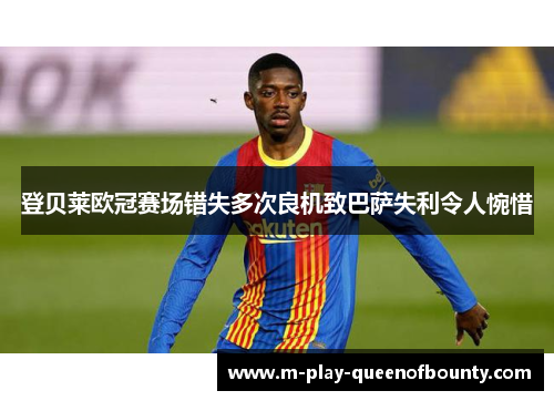 登贝莱欧冠赛场错失多次良机致巴萨失利令人惋惜