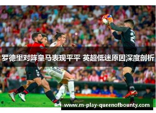 罗德里对阵皇马表现平平 英超低迷原因深度剖析