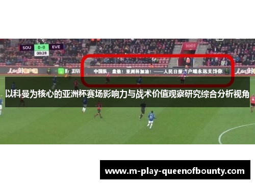 以科曼为核心的亚洲杯赛场影响力与战术价值观察研究综合分析视角 以科曼为核心的亚洲杯赛场影响力与战术价值观察研究综合分析视角