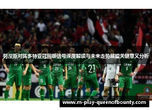 努涅斯对阵多特亚冠回暖信号深度解读与未来走势展望关键意义分析 努涅斯对阵多特亚冠回暖信号深度解读与未来走势展望关键意义分析