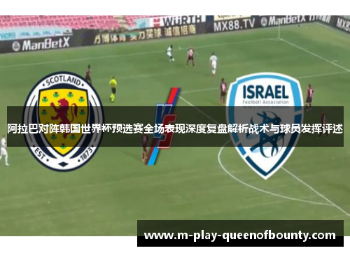 阿拉巴对阵韩国世界杯预选赛全场表现深度复盘解析战术与球员发挥评述