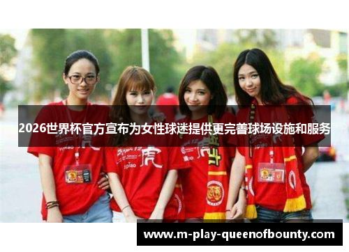 2026世界杯官方宣布为女性球迷提供更完善球场设施和服务 2026世界杯官方宣布为女性球迷提供更完善球场设施和服务