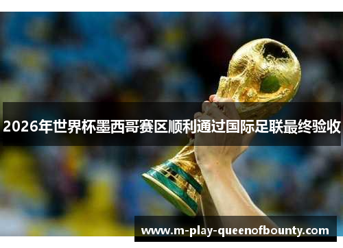 2026年世界杯墨西哥赛区顺利通过国际足联最终验收 2026年世界杯墨西哥赛区顺利通过国际足联最终验收