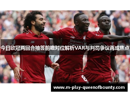 今日欧冠两回合抽签前瞻对位解析VAR与判罚争议再成焦点