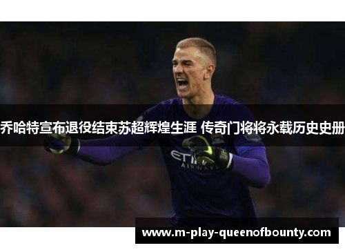 乔哈特宣布退役结束苏超辉煌生涯 传奇门将将永载历史史册 乔哈特宣布退役结束苏超辉煌生涯 传奇门将将永载历史史册