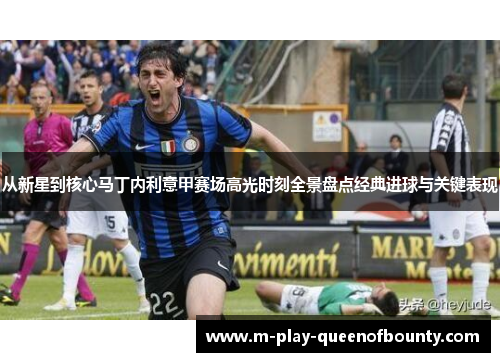 从新星到核心马丁内利意甲赛场高光时刻全景盘点经典进球与关键表现 从新星到核心马丁内利意甲赛场高光时刻全景盘点经典进球与关键表现