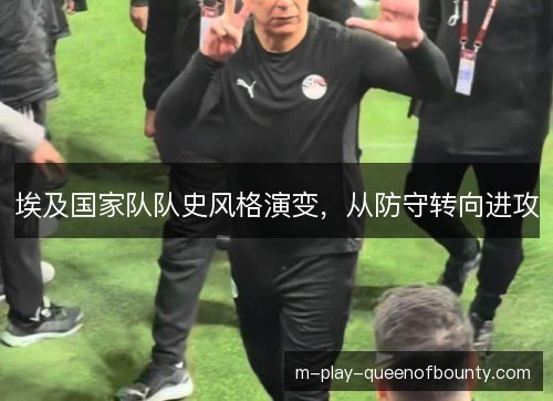 埃及国家队队史风格演变,从防守转向进攻 埃及国家队队史风格演变,从防守转向进攻